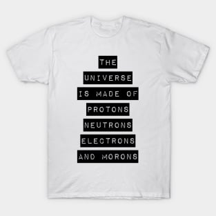 the universe is made of protons neutrons electrons and morons T-Shirt